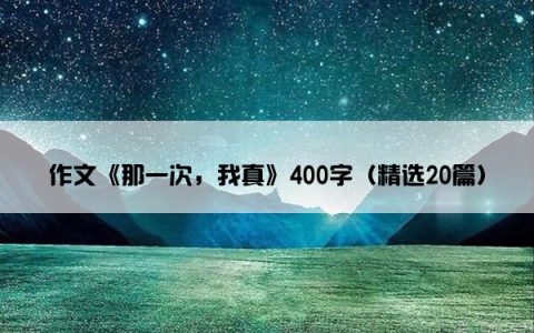 作文《那一次，我真》400字（精选20篇）