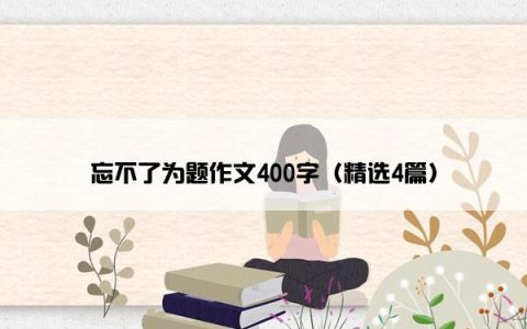 忘不了为题作文400字（精选4篇）