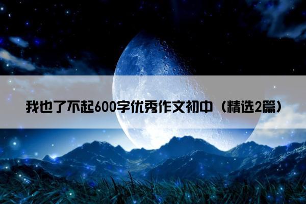 我也了不起600字优秀作文初中（精选2篇）