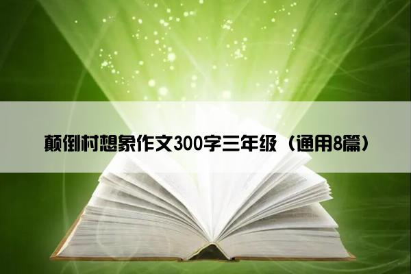 颠倒村想象作文300字三年级（通用8篇）