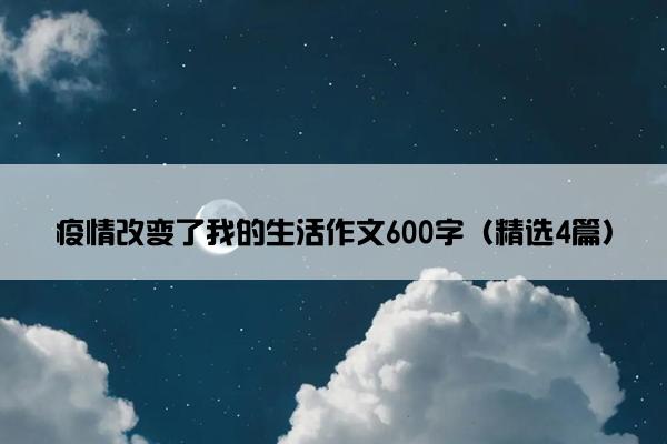 疫情改变了我的生活作文600字（精选4篇）