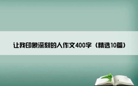 让我印象深刻的人作文400字（精选10篇）
