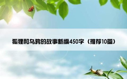 狐狸和乌鸦的故事新编450字（推荐10篇）