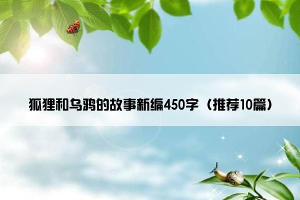 狐狸和乌鸦的故事新编450字（推荐10篇）