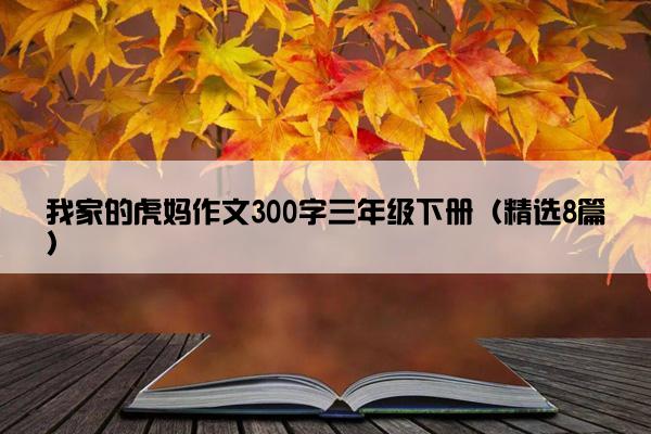 我家的虎妈作文300字三年级下册（精选8篇）