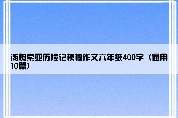 汤姆索亚历险记梗概作文六年级400字（通用10篇）