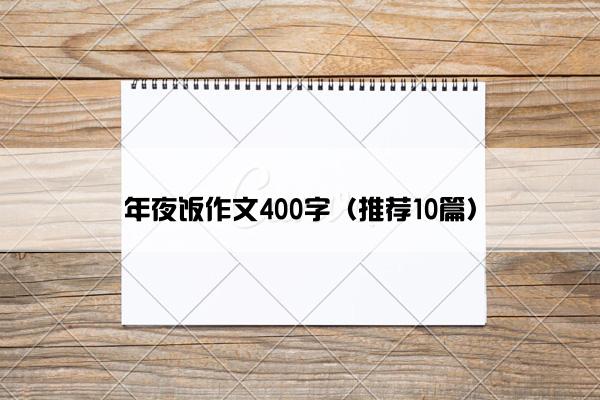 年夜饭作文400字（推荐10篇）