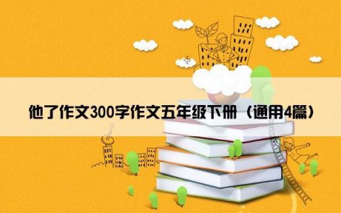 他了作文300字作文五年级下册（通用4篇）