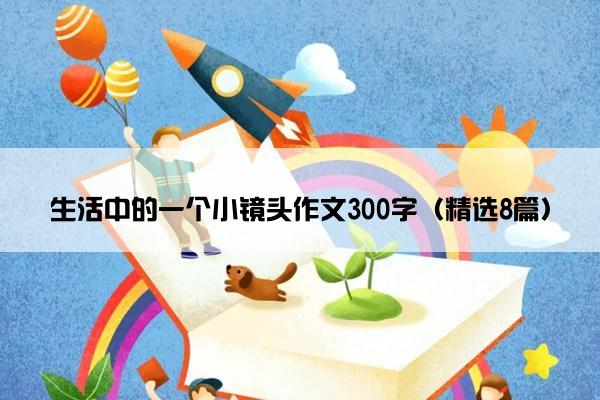 生活中的一个小镜头作文300字（精选8篇）