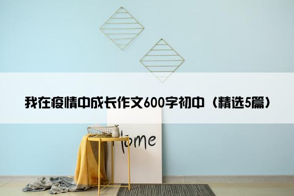 我在疫情中成长作文600字初中（精选5篇）