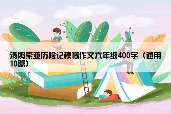 汤姆索亚历险记梗概作文六年级400字（通用10篇）