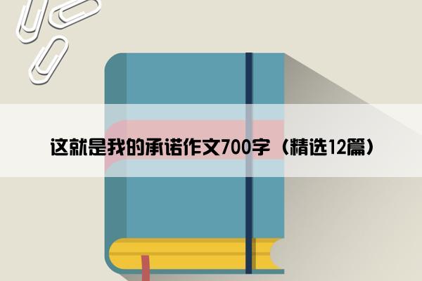 这就是我的承诺作文700字（精选12篇）