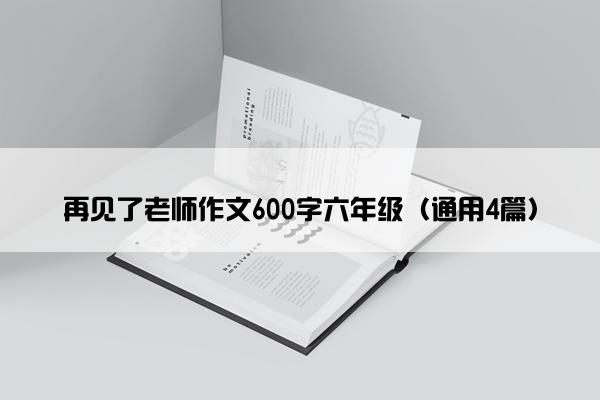 再见了老师作文600字六年级（通用4篇）