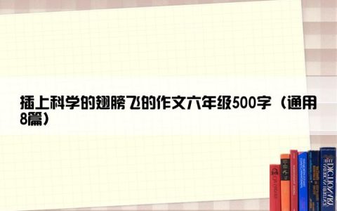 插上科学的翅膀飞的作文六年级500字（通用8篇）