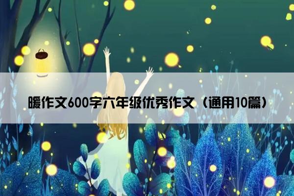 暖作文600字六年级优秀作文（通用10篇）