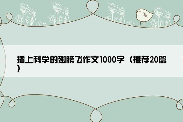 插上科学的翅膀飞作文1000字（推荐20篇）