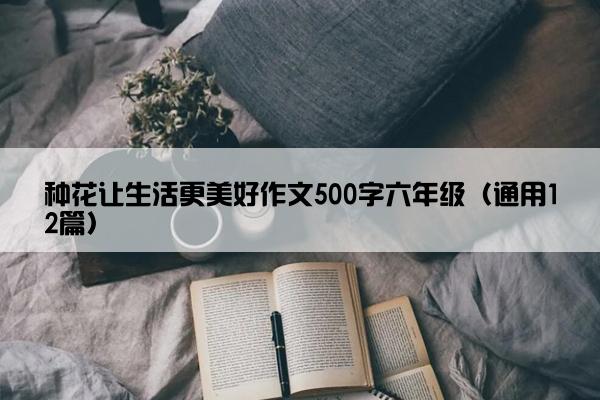 种花让生活更美好作文500字六年级（通用12篇）