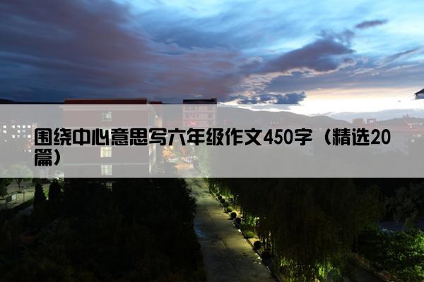 围绕中心意思写六年级作文450字（精选20篇）