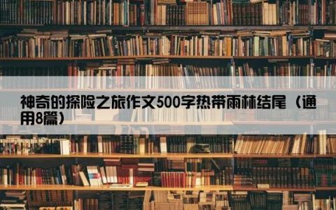 神奇的探险之旅作文500字热带雨林结尾（通用8篇）