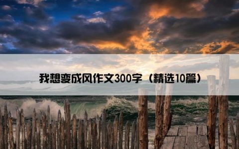 我想变成风作文300字（精选10篇）