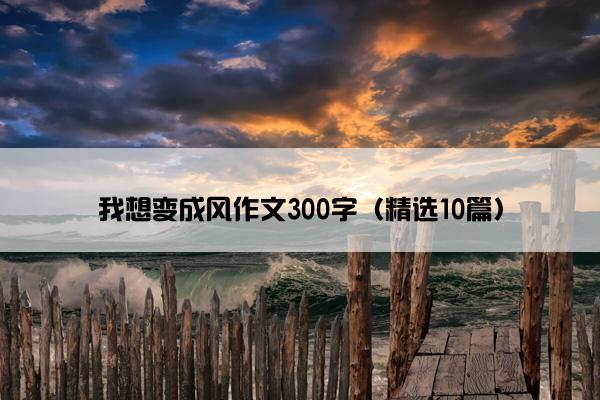 我想变成风作文300字（精选10篇）