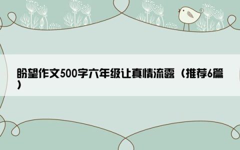 盼望作文500字六年级让真情流露（推荐6篇）