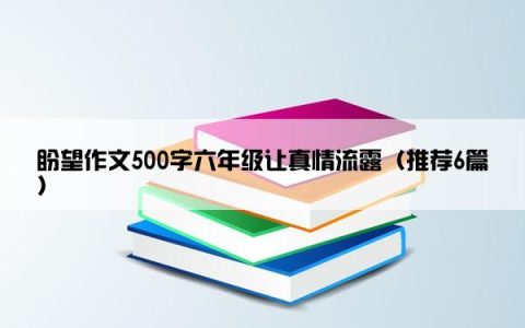 盼望作文500字六年级让真情流露（推荐6篇）