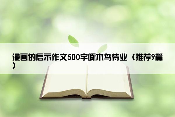 漫画的启示作文500字啄木鸟待业（推荐9篇）