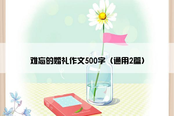 难忘的婚礼作文500字（通用2篇）