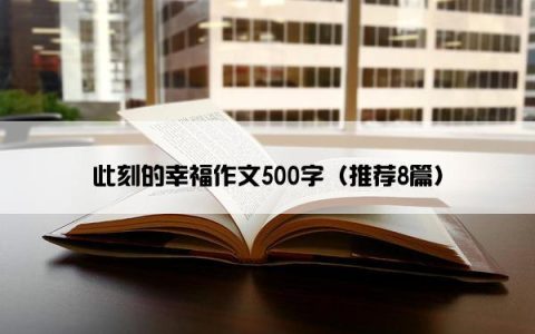 此刻的幸福作文500字（推荐8篇）