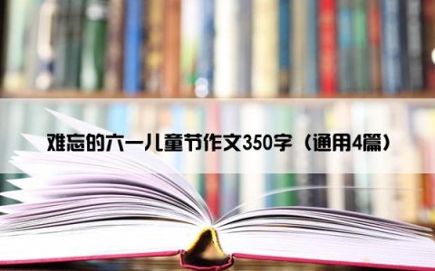 难忘的六一儿童节作文350字（通用4篇）