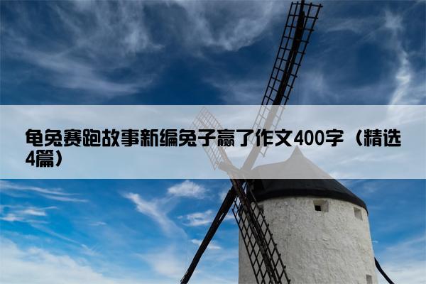 龟兔赛跑故事新编兔子赢了作文400字（精选4篇）