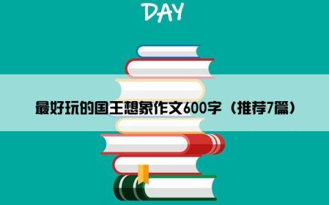 最好玩的国王想象作文600字（推荐7篇）