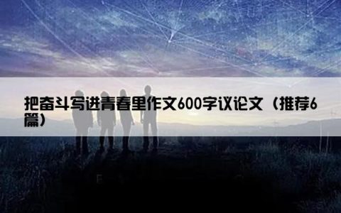 把奋斗写进青春里作文600字议论文（推荐6篇）