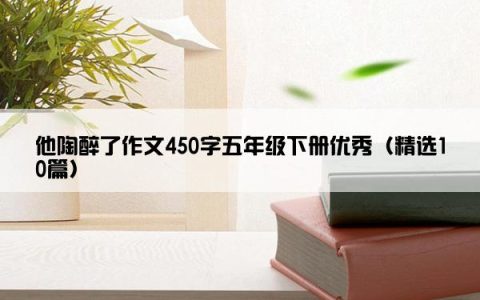他陶醉了作文450字五年级下册优秀（精选10篇）