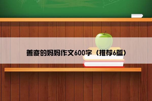 善变的妈妈作文600字（推荐6篇）