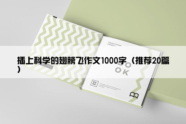 插上科学的翅膀飞作文1000字（推荐20篇）