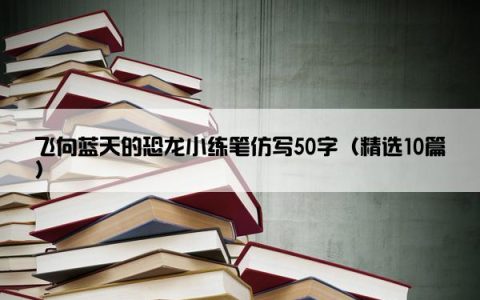 飞向蓝天的恐龙小练笔仿写50字（精选10篇）