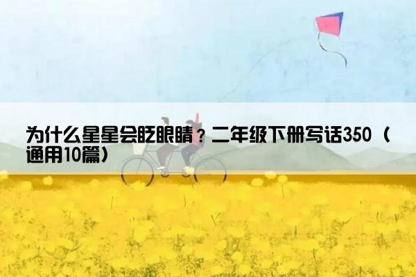 为什么星星会眨眼睛？二年级下册写话350（通用10篇）