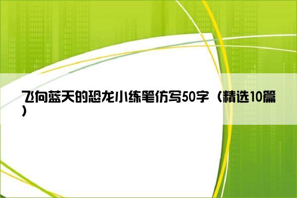 飞向蓝天的恐龙小练笔仿写50字（精选10篇）