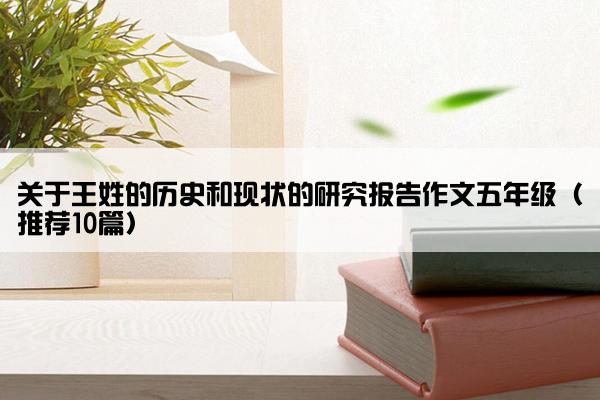 关于王姓的历史和现状的研究报告作文五年级（推荐10篇）