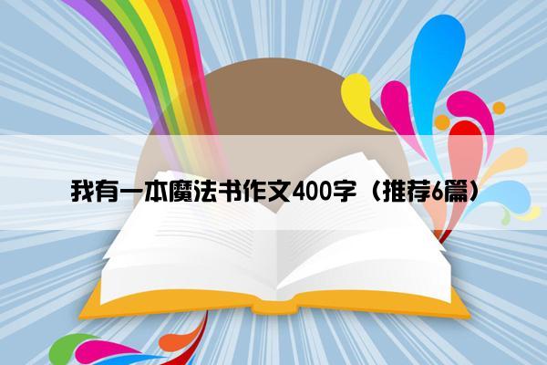 我有一本魔法书作文400字（推荐6篇）