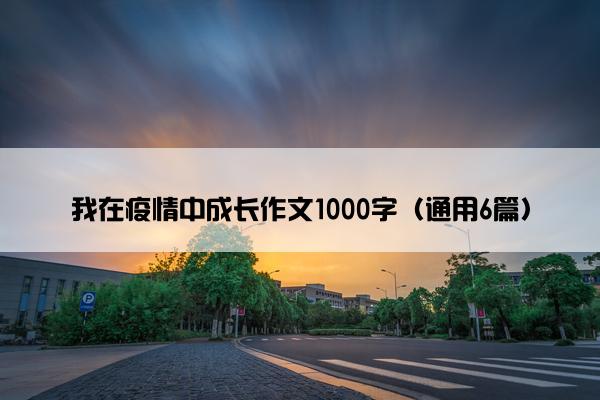 我在疫情中成长作文1000字（通用6篇）