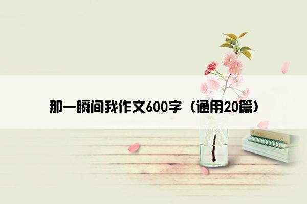 那一瞬间我作文600字（通用20篇）