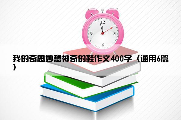 我的奇思妙想神奇的鞋作文400字（通用6篇）