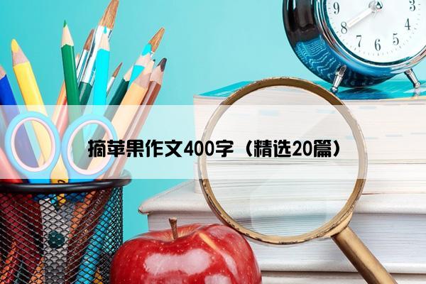 摘苹果作文400字（精选20篇）