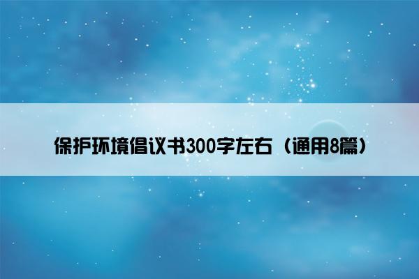 保护环境倡议书300字左右（通用8篇）