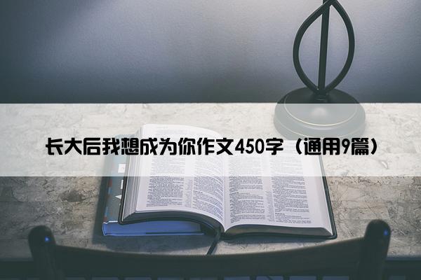 长大后我想成为你作文450字（通用9篇）