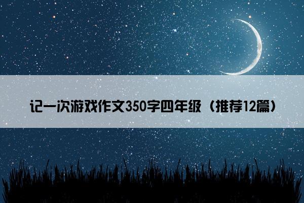 记一次游戏作文350字四年级（推荐12篇）