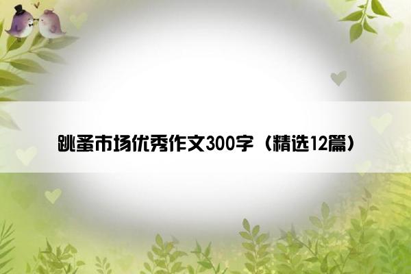 跳蚤市场优秀作文300字（精选12篇）